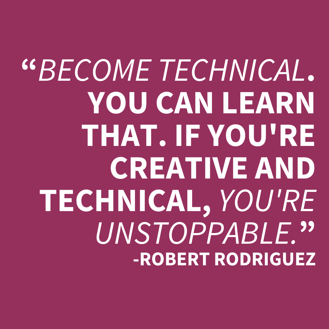 Decorative quote that reads "“Become technical. You can learn that. If you're creative and technical, you're unstoppable.” -Robert Rodriguez"